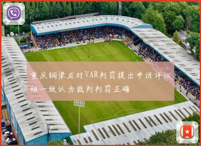 重庆铜梁龙对VAR判罚提出申诉评议组一致认为裁判判罚正确