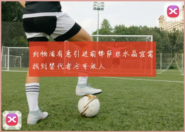 利物浦有意引进前锋萨尔水晶宫需找到替代者方可放人
