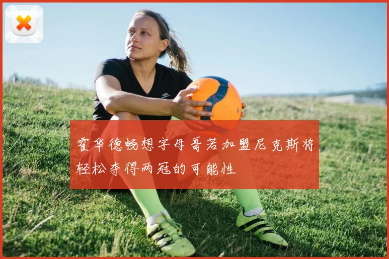霍华德畅想字母哥若加盟尼克斯将轻松夺得两冠的可能性