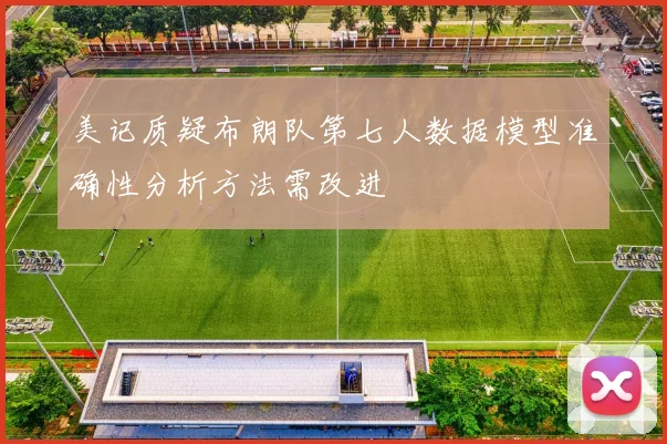 美记质疑布朗队第七人数据模型准确性分析方法需改进