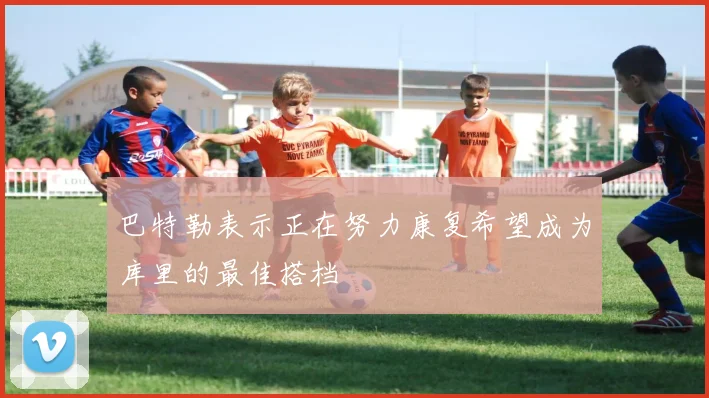 巴特勒表示正在努力康复希望成为库里的最佳搭档